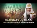 ПАТРИАРХ КИРИЛЛ: О СЛУЖЕНИИ СВЯТИТЕЛЕЙ МОСКОВСКИХ