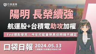 陽明、長榮續強！航運股+台積電助攻加權！Fed博斯蒂克 : 今年可能會降息但時機不確定！| 口袋日報 | 2024.05.13