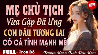 Truyện Ngôn Tình Hài Hước: Mẹ Chủ Tịch Hết Sức Ưng Ý Con Dâu Tương Lai Có Cá Tính Mạnh Mẽ