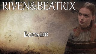 Riven&Beatrix||Больше