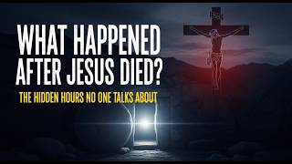 WHAT HAPPENED AFTER JESUS DIED? THE HIDDEN HOURS NO ONE TALKS ABOUT