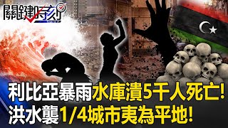 利比亞暴雨2水庫接連潰堤5千人死亡！ 洪水襲來如「海嘯」1/4城市夷為平地！【關鍵時刻】20230913-5 劉寶傑 姚惠珍 林裕豐 林廷輝