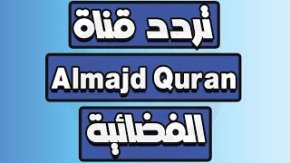 تردد قناة المجد للقرآن الكريم Almajd Quran الجديد 2022 على النايل سات