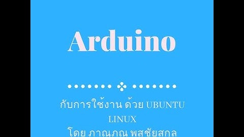 ตอนที่ 4 การติดตั้ง arduino IDE ให้กับ ubuntu Linux Desktop และแก้ปัญหาการใช้งาน