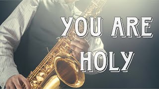 You Are Holy Holy Holy | Instrumental Saxophone Music | Peaceful Prayer And Meditation