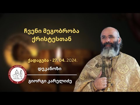 ჩვენი მეგობრობა ქრისტესთან | ქადაგება- 27.04.2024. დეკანოზი გიორგი კარელიძე