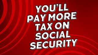 You're Going to Pay MORE Tax on Social Security