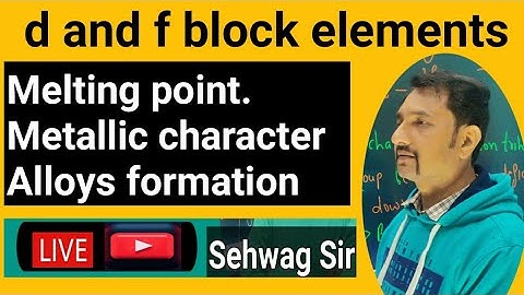 d and f block elements.Melting point.Alloys formation.Mettalic character.
