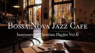 Christian Bossa Nova Jazz Cafe Instrumental Vol. 6 | Smooth Bossa Nova & Scripture to Relax Your Day