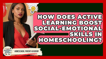 How Does Active Learning Boost Social-emotional Skills In Homeschooling? - Homeschool Parent Academy