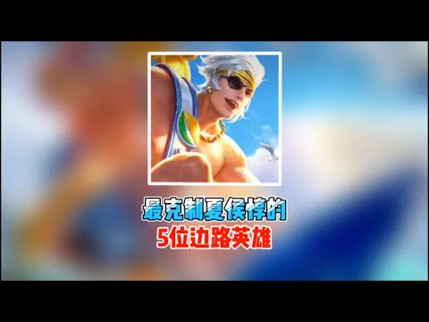 最克制夏侯惇的5位边路英雄！特别是第一位，能够有效压制夏侯惇【凤煌解说王者荣耀】