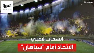 لماذا انسحب لاعبو الاتحاد السعودي من مباراة سباهان الإيراني؟