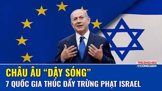 7 Quốc Gia Eu Thúc Ép Trừng Phạt Israel,Nhưng Rào Cản Đồng Thuận Khiến Quyết Định Vẫn Treo Lơ Lửng