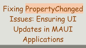 Fixing PropertyChanged Issues: Ensuring UI Updates in MAUI Applications
