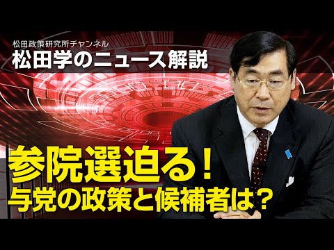 松田学のニュース解説 参院選迫る！与党の政策と候補者は？