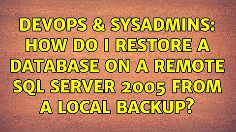 DevOps & SysAdmins: How do I restore a database on a remote SQL server 2005 from a local backup?