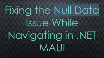 Fixing the Null Data Issue While Navigating in .NET MAUI