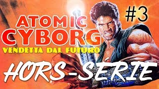 Hors-Série - Atomic Cyborg : Partie 3/3