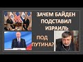 Зачем Байден "подставил" Израиль перед Путиным?