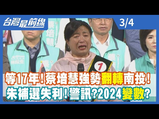 等17年！ 蔡培慧強勢翻轉南投！ 朱補選失利！ 警訊？ 2024變數？【台灣最前線】2023.03.04