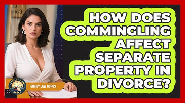 How Does Commingling Affect Separate Property In Divorce? - Family Law Gurus