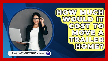 How Much Would It Cost To Move A Trailer Home? - LearnToDIY360.com
