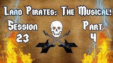Land Pirates: The Musical! (D&D 3.5 Campaign) - Session 23, Part 4