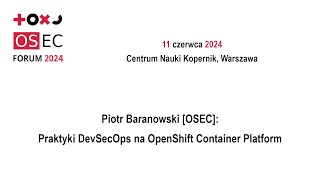 OSEC Forum 2024 - Piotr Baranowski [OSEC]: Praktyki DevSecOps na OpenShift Container Platform