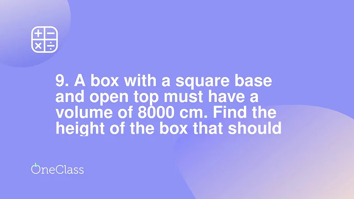 9 A box with a square base and open top must have a volume of 8000 cm Find the height of the box th