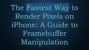 The Fastest Way to Render Pixels on iPhone: A Guide to Framebuffer Manipulation