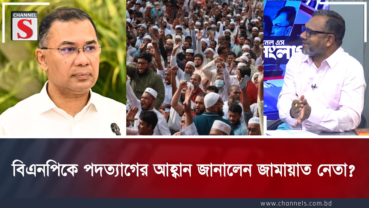 বিএনপিকে পদত্যাগের আহ্বান জানালেন জামায়াত নেতা  | Channel S