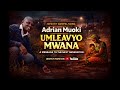 UMLEAVYO MWANA SONG BY ADRIAN MUOKI