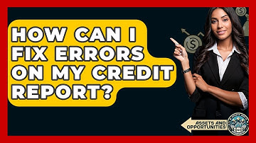 How Can I Fix Errors On My Credit Report? - AssetsandOpportunity.org
