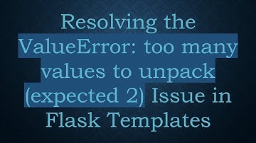Resolving the ValueError: too many values to unpack (expected 2) Issue in Flask Templates