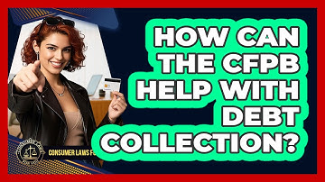 How Can The CFPB Help With Debt Collection? - Consumer Laws For You