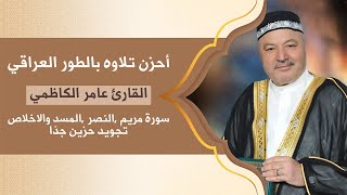 احزن تلاوة بالطور العراقي للحاج عامر الكاظمي سورة مريم والنصر والمسد والاخلاص تجويد حزين جدا