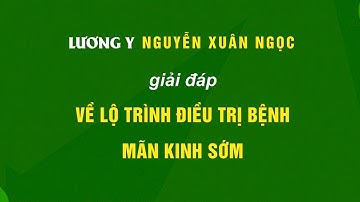 Lương y Nguyễn Xuân Ngọc giải đáp về lộ trình điều trị bệnh mãn kinh sớm