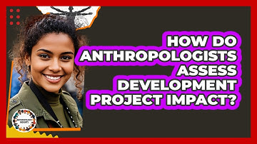 How Do Anthropologists Assess Development Project Impact? - Anthropology Insights