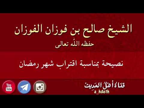 نصيحة بمناسبة اقتراب شهر رمضان العل امة صالح الفوزان حفظه الله تعالى
