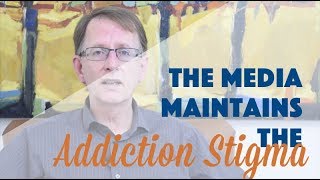 The Media Maintains the Addiction Stigma