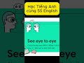 Cấu trúc see eye to eye #english #hoctienganh #từvựngtiếnganh