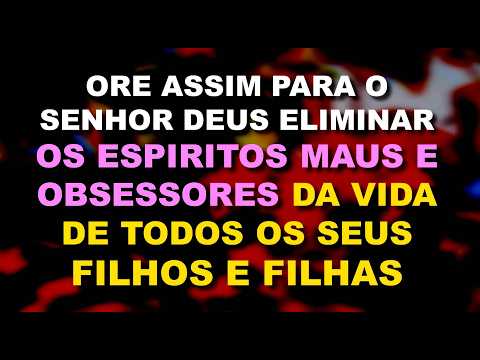 Oração Para Deus Eliminar da Vida dos Seus Filhos os Espíritos Obsessores