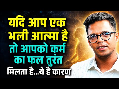 यदि आप भली आत्मा है तो आपको आपके कर्मो का फल तुरंत मिलेगा I