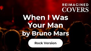 When I Was Your Man by Bruno Mars (Reimagined Rock Version)