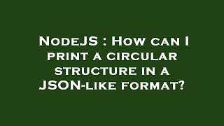 NodeJS : How can I print a circular structure in a JSON-like format