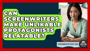 Can Screenwriters Make Unlikable Protagonists Relatable? - Screenwriter