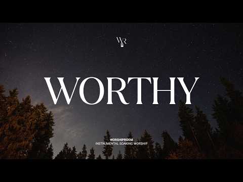 Worthy | Instrumental Soaking Worship | Daily Devotional