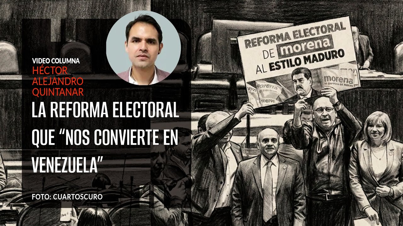 La reforma electoral que “nos convierte en Venezuela”. Por Héctor Alejandro Quintanar