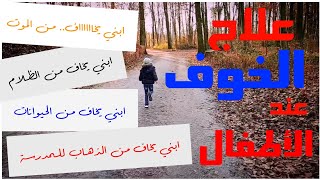 الخوف عند الأطفال /وأساليب متنوعة للقضاء على الخوف كيفما كان سببه