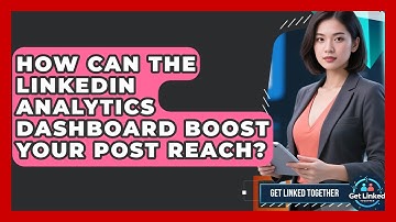 How Can The LinkedIn Analytics Dashboard Boost Your Post Reach? - Get Linked Together